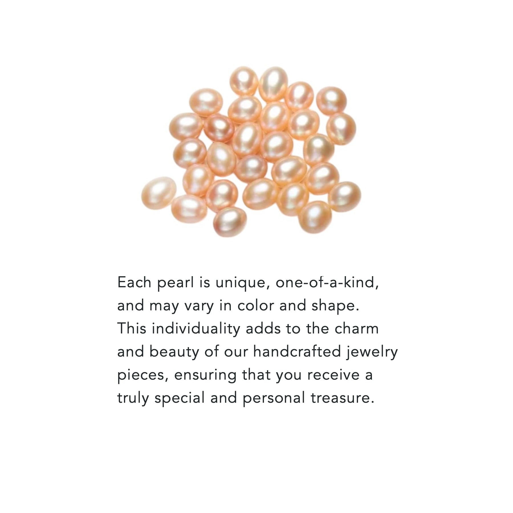 Each pearl is unique and no two are alike.